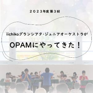 iichikoグランシアタ・ジュニアオーケストラがOPAMにやってきた！