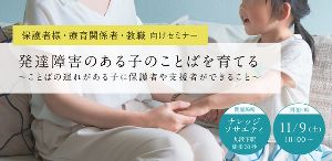 発達障害のある子のことばを育てる ～ことばの遅れがある子に保護者や支援者ができること～