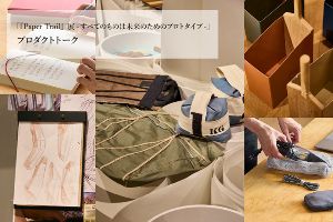 『Paper Trail』展 すべてのものは未来のためのプロトタイプ プロダクトトーク