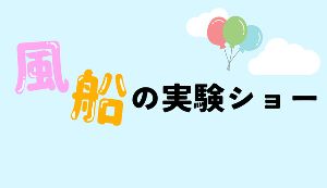 サイエンスショー「風船の実験ショー」