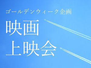 ゴールデンウィーク企画　映画上映会