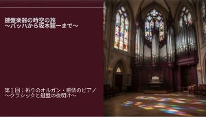 鍵盤楽器の時空の旅～祈りのオルガンから感情のピアノ～