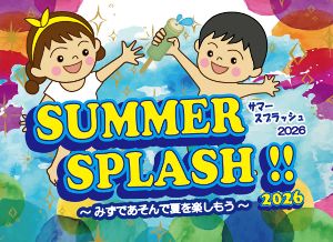 サマースプラッシュ！！2026～みずであそんで夏を楽しもう～