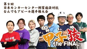 第9回日本モンキーセンター飼育施設対抗なんでもアピール選手権大会　通称「甲子猿」the FINAL